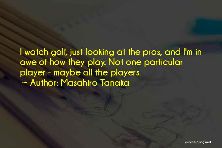 Masahiro Tanaka Quotes: I Watch Golf, Just Looking At The Pros, And I'm In Awe Of How They Play. Not One Particular Player