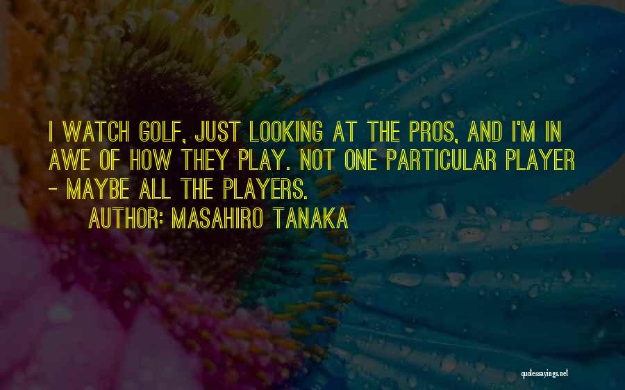 Masahiro Tanaka Quotes: I Watch Golf, Just Looking At The Pros, And I'm In Awe Of How They Play. Not One Particular Player