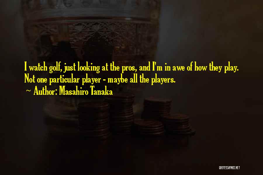 Masahiro Tanaka Quotes: I Watch Golf, Just Looking At The Pros, And I'm In Awe Of How They Play. Not One Particular Player