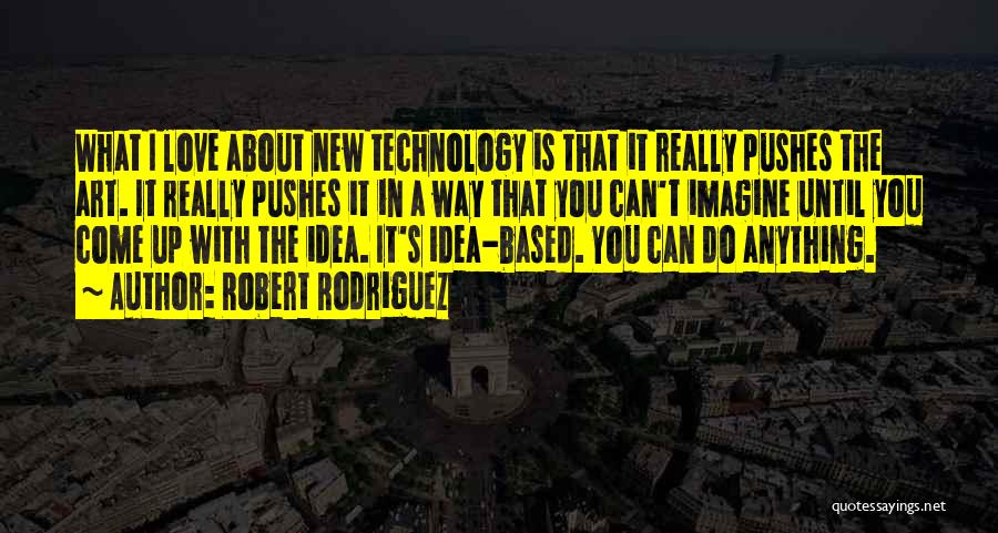 Robert Rodriguez Quotes: What I Love About New Technology Is That It Really Pushes The Art. It Really Pushes It In A Way