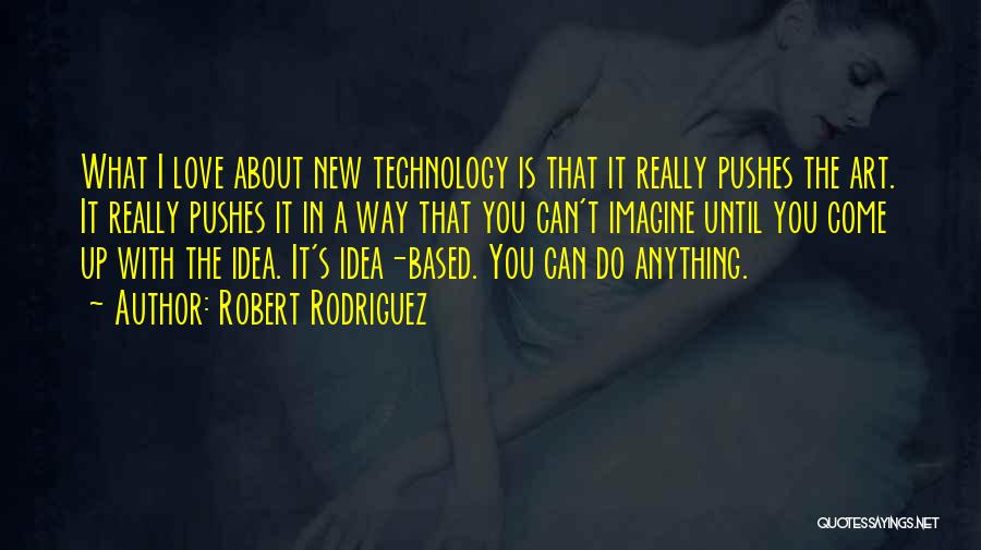 Robert Rodriguez Quotes: What I Love About New Technology Is That It Really Pushes The Art. It Really Pushes It In A Way