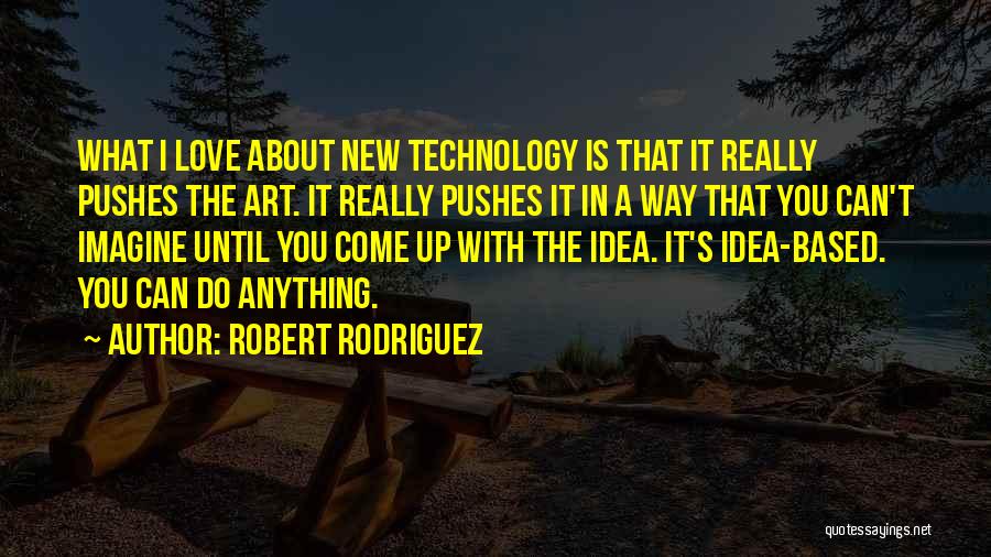 Robert Rodriguez Quotes: What I Love About New Technology Is That It Really Pushes The Art. It Really Pushes It In A Way