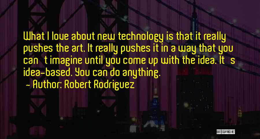 Robert Rodriguez Quotes: What I Love About New Technology Is That It Really Pushes The Art. It Really Pushes It In A Way