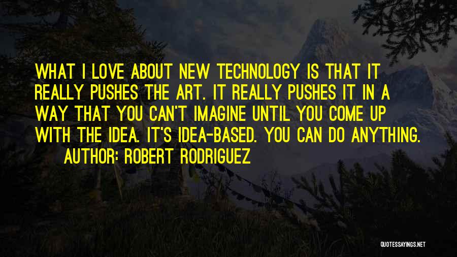 Robert Rodriguez Quotes: What I Love About New Technology Is That It Really Pushes The Art. It Really Pushes It In A Way
