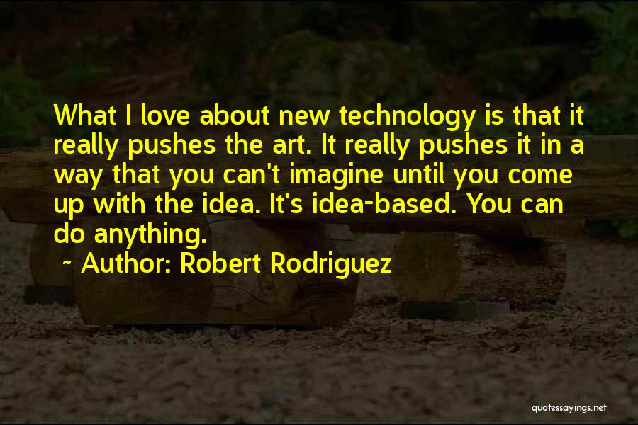 Robert Rodriguez Quotes: What I Love About New Technology Is That It Really Pushes The Art. It Really Pushes It In A Way