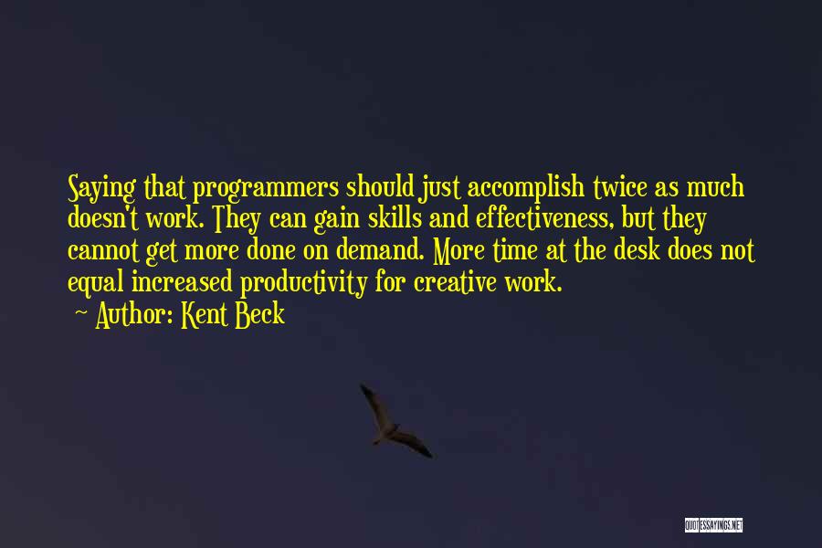 Kent Beck Quotes: Saying That Programmers Should Just Accomplish Twice As Much Doesn't Work. They Can Gain Skills And Effectiveness, But They Cannot