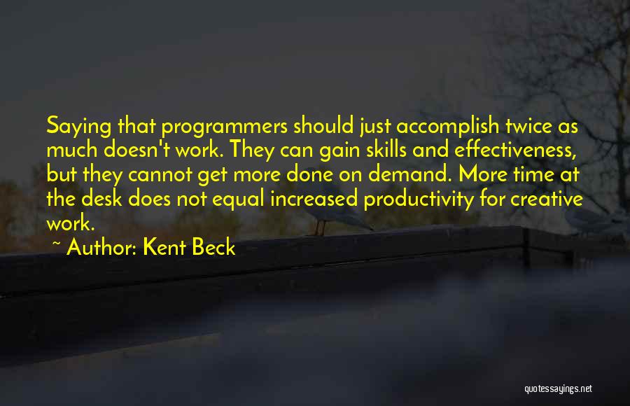 Kent Beck Quotes: Saying That Programmers Should Just Accomplish Twice As Much Doesn't Work. They Can Gain Skills And Effectiveness, But They Cannot