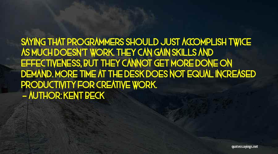 Kent Beck Quotes: Saying That Programmers Should Just Accomplish Twice As Much Doesn't Work. They Can Gain Skills And Effectiveness, But They Cannot