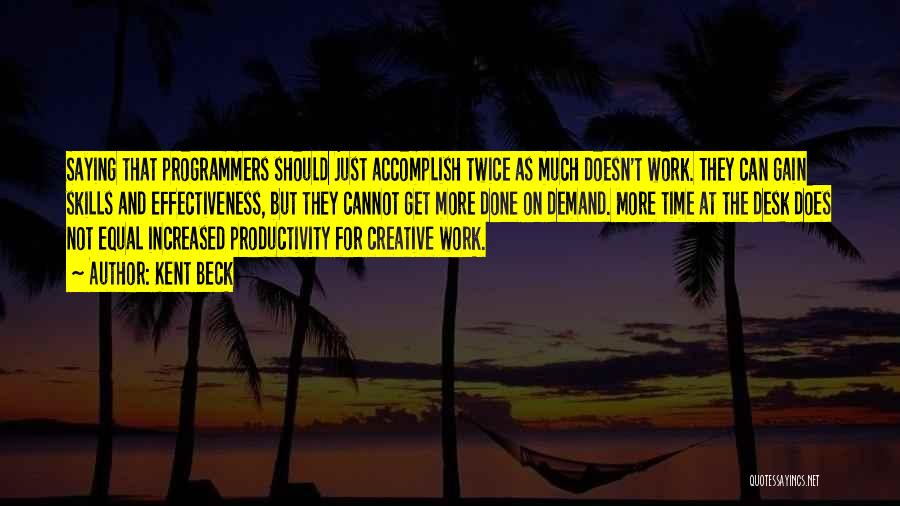 Kent Beck Quotes: Saying That Programmers Should Just Accomplish Twice As Much Doesn't Work. They Can Gain Skills And Effectiveness, But They Cannot