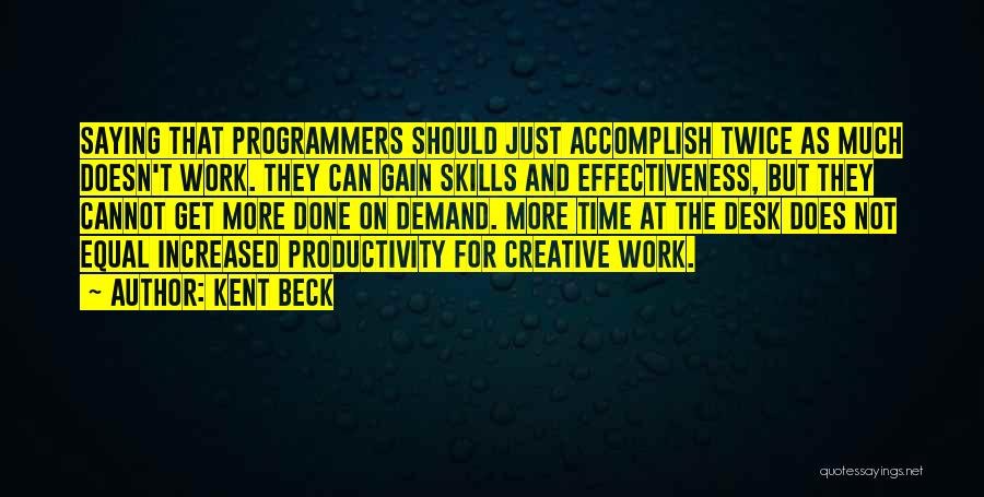 Kent Beck Quotes: Saying That Programmers Should Just Accomplish Twice As Much Doesn't Work. They Can Gain Skills And Effectiveness, But They Cannot