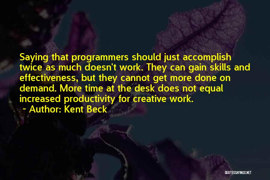 Kent Beck Quotes: Saying That Programmers Should Just Accomplish Twice As Much Doesn't Work. They Can Gain Skills And Effectiveness, But They Cannot