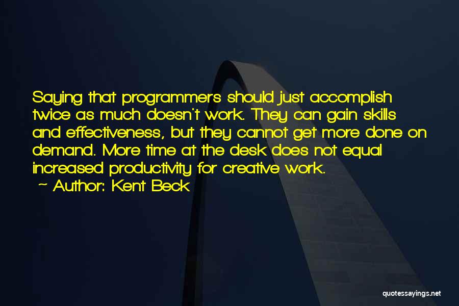 Kent Beck Quotes: Saying That Programmers Should Just Accomplish Twice As Much Doesn't Work. They Can Gain Skills And Effectiveness, But They Cannot