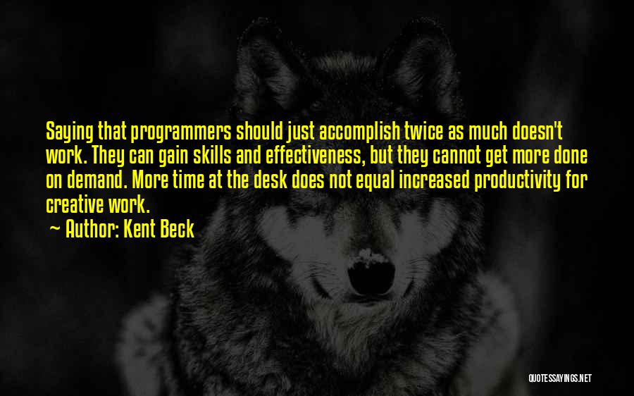 Kent Beck Quotes: Saying That Programmers Should Just Accomplish Twice As Much Doesn't Work. They Can Gain Skills And Effectiveness, But They Cannot