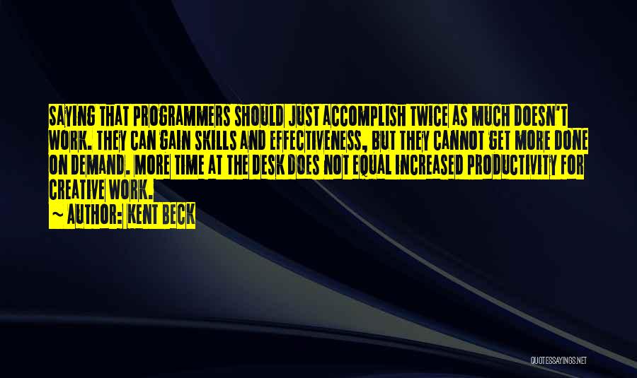 Kent Beck Quotes: Saying That Programmers Should Just Accomplish Twice As Much Doesn't Work. They Can Gain Skills And Effectiveness, But They Cannot