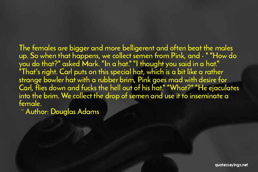 Douglas Adams Quotes: The Females Are Bigger And More Belligerent And Often Beat The Males Up. So When That Happens, We Collect Semen