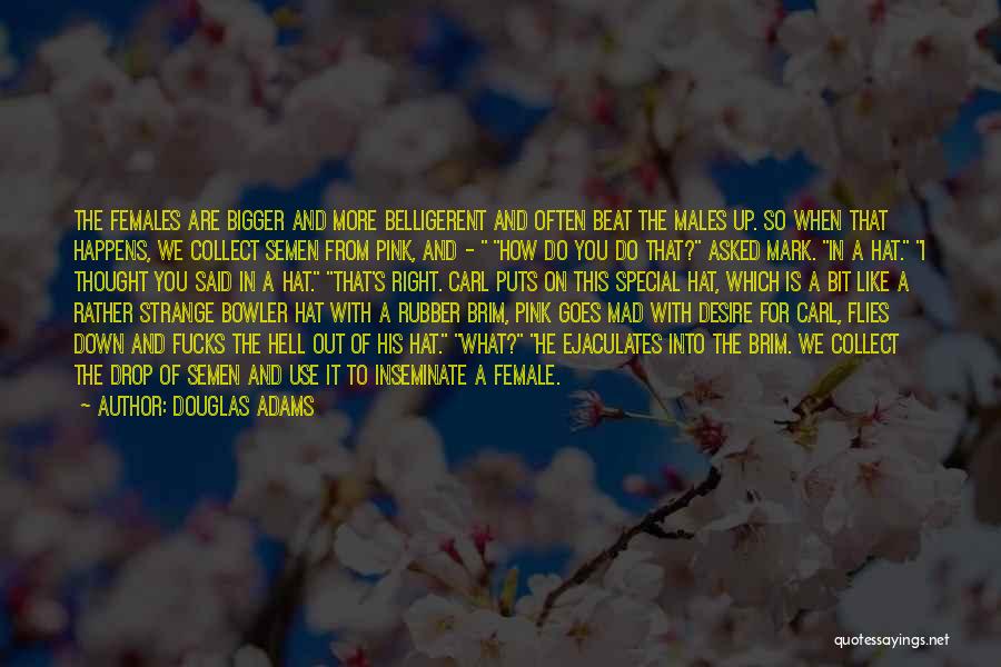 Douglas Adams Quotes: The Females Are Bigger And More Belligerent And Often Beat The Males Up. So When That Happens, We Collect Semen