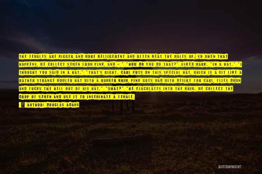 Douglas Adams Quotes: The Females Are Bigger And More Belligerent And Often Beat The Males Up. So When That Happens, We Collect Semen