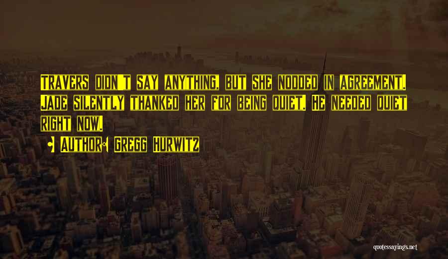 Gregg Hurwitz Quotes: Travers Didn't Say Anything, But She Nodded In Agreement. Jade Silently Thanked Her For Being Quiet. He Needed Quiet Right