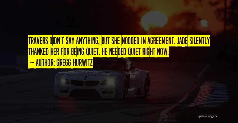 Gregg Hurwitz Quotes: Travers Didn't Say Anything, But She Nodded In Agreement. Jade Silently Thanked Her For Being Quiet. He Needed Quiet Right