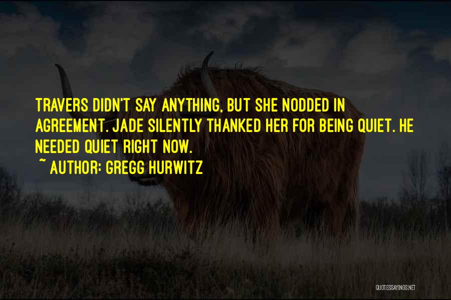 Gregg Hurwitz Quotes: Travers Didn't Say Anything, But She Nodded In Agreement. Jade Silently Thanked Her For Being Quiet. He Needed Quiet Right