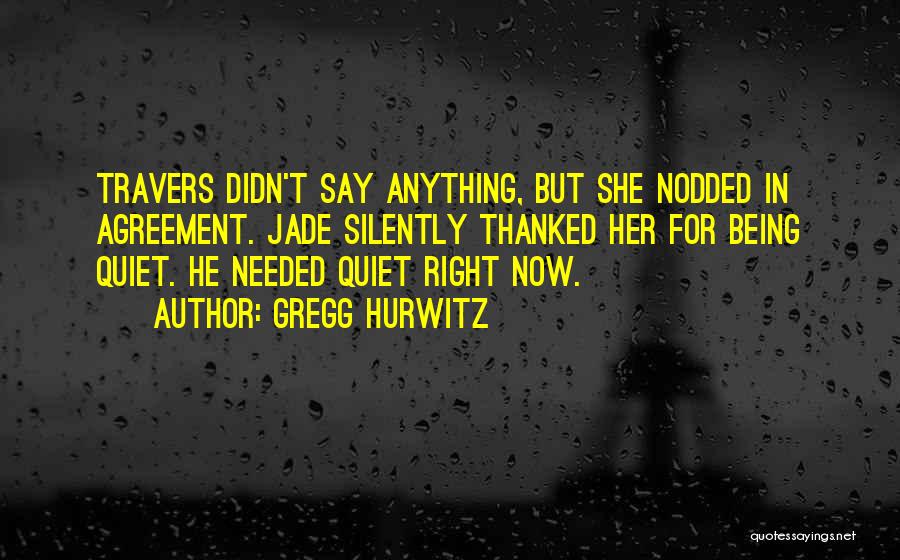 Gregg Hurwitz Quotes: Travers Didn't Say Anything, But She Nodded In Agreement. Jade Silently Thanked Her For Being Quiet. He Needed Quiet Right