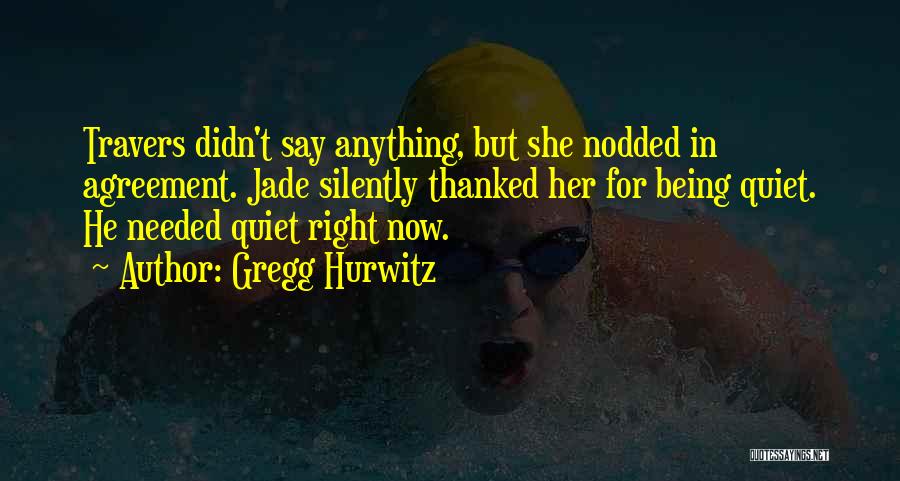 Gregg Hurwitz Quotes: Travers Didn't Say Anything, But She Nodded In Agreement. Jade Silently Thanked Her For Being Quiet. He Needed Quiet Right