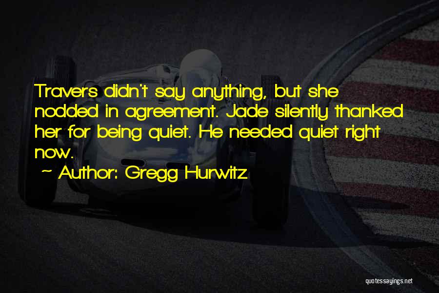 Gregg Hurwitz Quotes: Travers Didn't Say Anything, But She Nodded In Agreement. Jade Silently Thanked Her For Being Quiet. He Needed Quiet Right