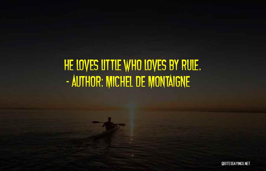 Michel De Montaigne Quotes: He Loves Little Who Loves By Rule.