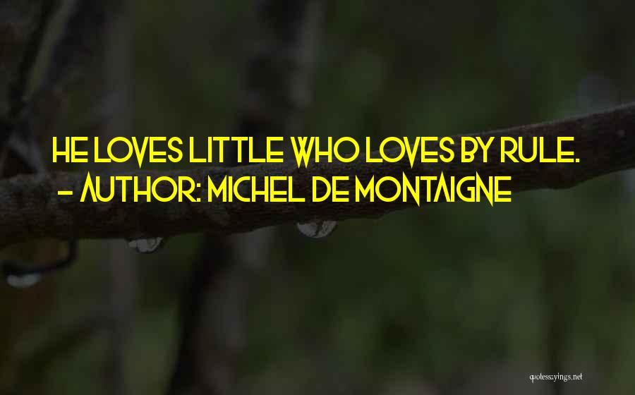 Michel De Montaigne Quotes: He Loves Little Who Loves By Rule.