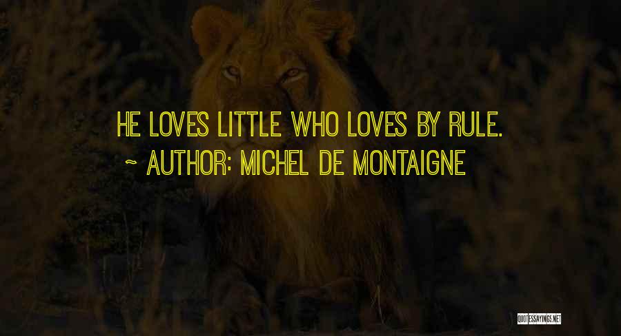 Michel De Montaigne Quotes: He Loves Little Who Loves By Rule.