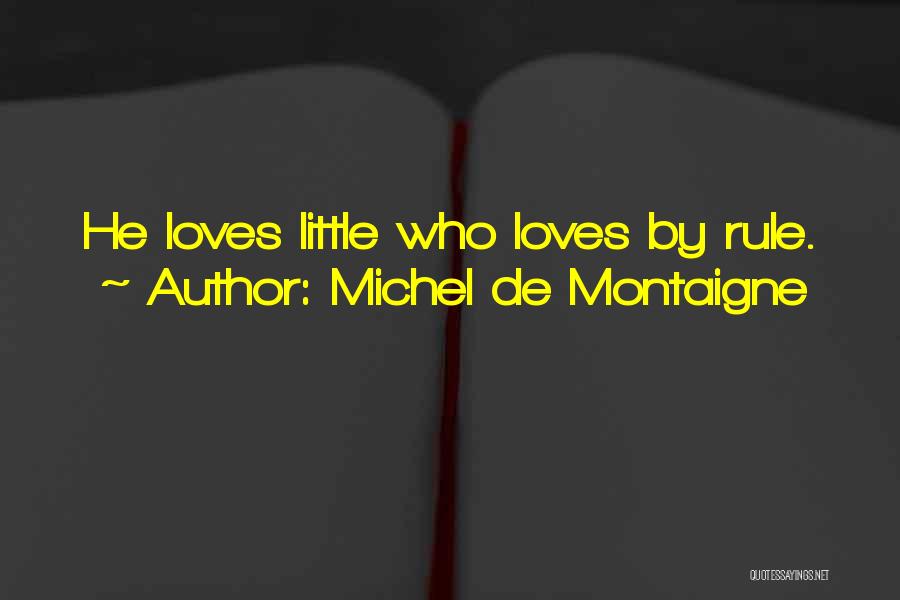 Michel De Montaigne Quotes: He Loves Little Who Loves By Rule.