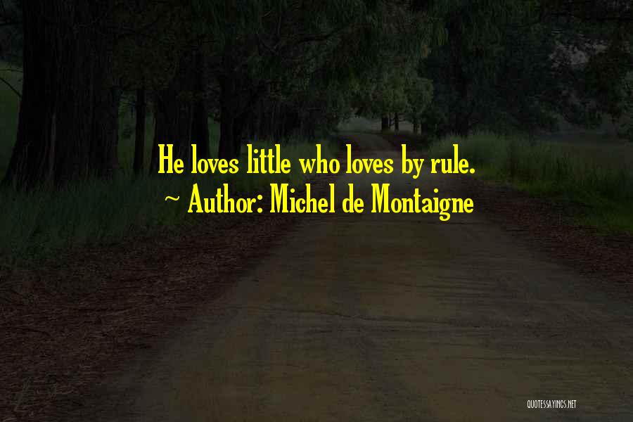 Michel De Montaigne Quotes: He Loves Little Who Loves By Rule.
