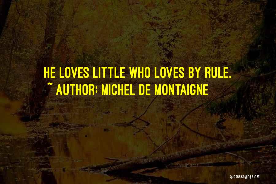 Michel De Montaigne Quotes: He Loves Little Who Loves By Rule.