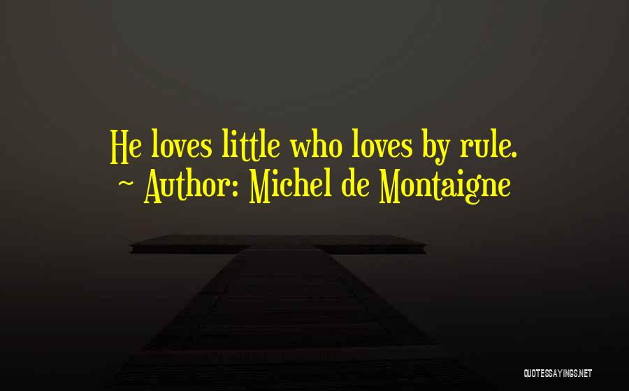Michel De Montaigne Quotes: He Loves Little Who Loves By Rule.