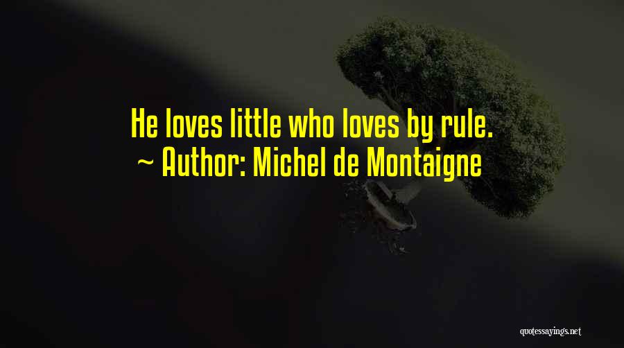 Michel De Montaigne Quotes: He Loves Little Who Loves By Rule.