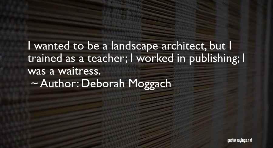 Deborah Moggach Quotes: I Wanted To Be A Landscape Architect, But I Trained As A Teacher; I Worked In Publishing; I Was A