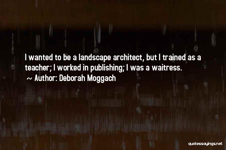 Deborah Moggach Quotes: I Wanted To Be A Landscape Architect, But I Trained As A Teacher; I Worked In Publishing; I Was A