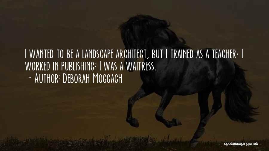 Deborah Moggach Quotes: I Wanted To Be A Landscape Architect, But I Trained As A Teacher; I Worked In Publishing; I Was A