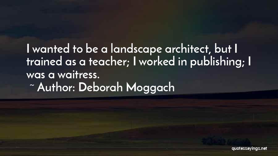 Deborah Moggach Quotes: I Wanted To Be A Landscape Architect, But I Trained As A Teacher; I Worked In Publishing; I Was A