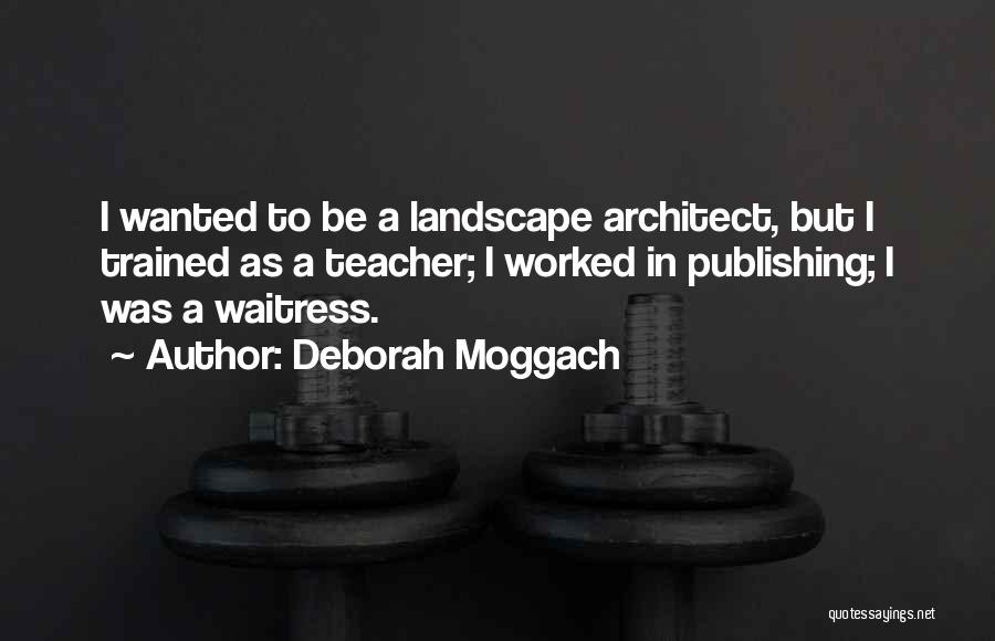 Deborah Moggach Quotes: I Wanted To Be A Landscape Architect, But I Trained As A Teacher; I Worked In Publishing; I Was A