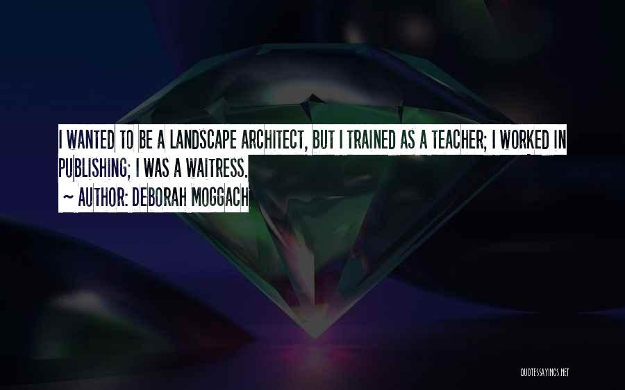 Deborah Moggach Quotes: I Wanted To Be A Landscape Architect, But I Trained As A Teacher; I Worked In Publishing; I Was A