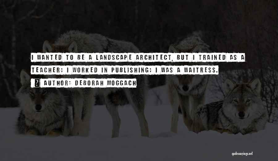 Deborah Moggach Quotes: I Wanted To Be A Landscape Architect, But I Trained As A Teacher; I Worked In Publishing; I Was A