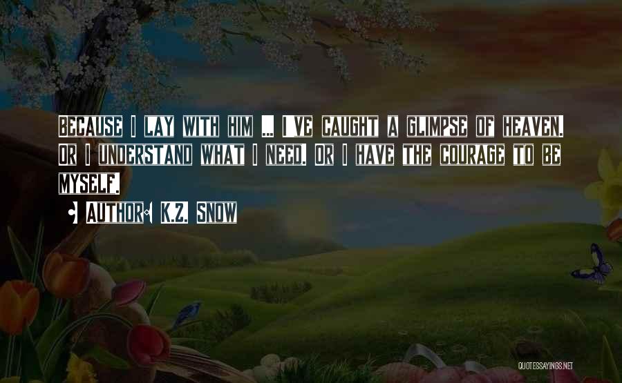 K.Z. Snow Quotes: Because I Lay With Him ... I've Caught A Glimpse Of Heaven. Or I Understand What I Need. Or I