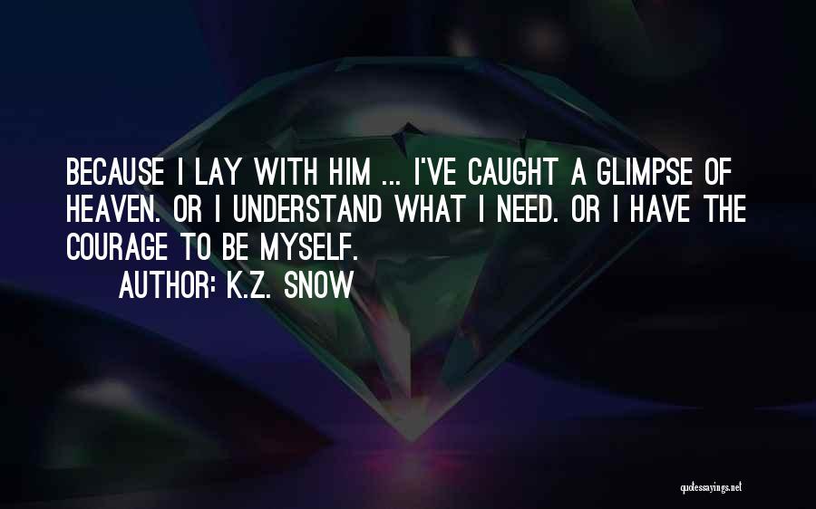 K.Z. Snow Quotes: Because I Lay With Him ... I've Caught A Glimpse Of Heaven. Or I Understand What I Need. Or I