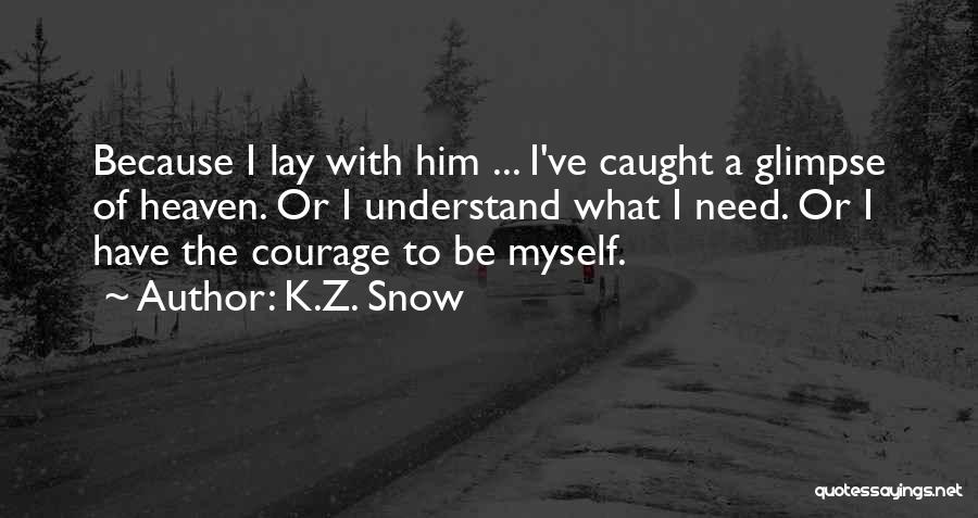 K.Z. Snow Quotes: Because I Lay With Him ... I've Caught A Glimpse Of Heaven. Or I Understand What I Need. Or I