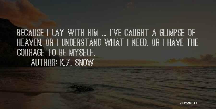 K.Z. Snow Quotes: Because I Lay With Him ... I've Caught A Glimpse Of Heaven. Or I Understand What I Need. Or I