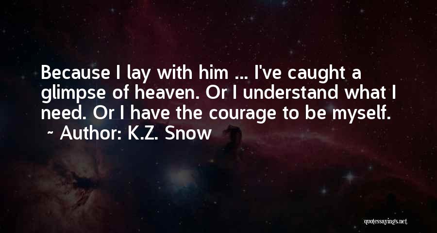 K.Z. Snow Quotes: Because I Lay With Him ... I've Caught A Glimpse Of Heaven. Or I Understand What I Need. Or I