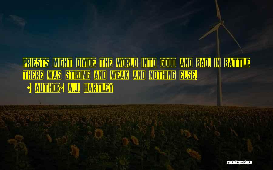 A.J. Hartley Quotes: Priests Might Divide The World Into Good And Bad. In Battle There Was Strong And Weak And Nothing Else.