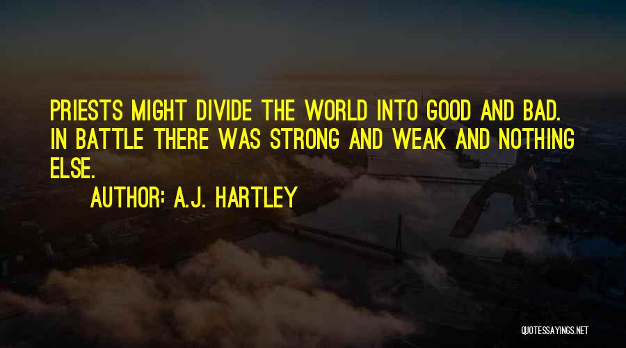 A.J. Hartley Quotes: Priests Might Divide The World Into Good And Bad. In Battle There Was Strong And Weak And Nothing Else.