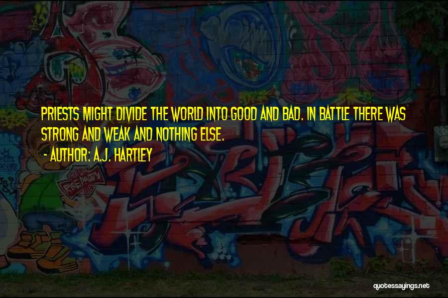 A.J. Hartley Quotes: Priests Might Divide The World Into Good And Bad. In Battle There Was Strong And Weak And Nothing Else.